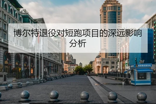 博尔特退役对短跑项目的深远影响分析