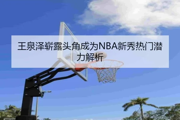 王泉泽崭露头角成为NBA新秀热门潜力解析