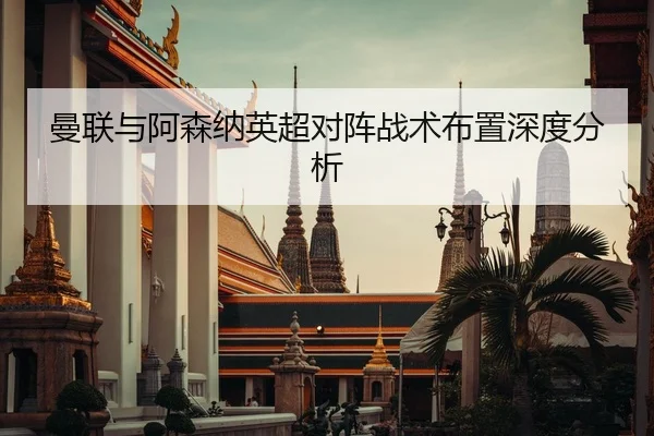 曼联与阿森纳英超对阵战术布置深度分析