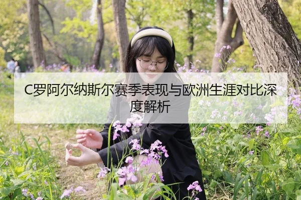 C罗阿尔纳斯尔赛季表现与欧洲生涯对比深度解析