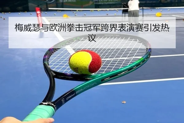 梅威瑟与欧洲拳击冠军跨界表演赛引发热议